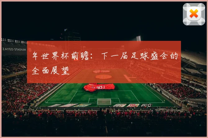 年世界杯前瞻：下一届足球盛会的全面展望