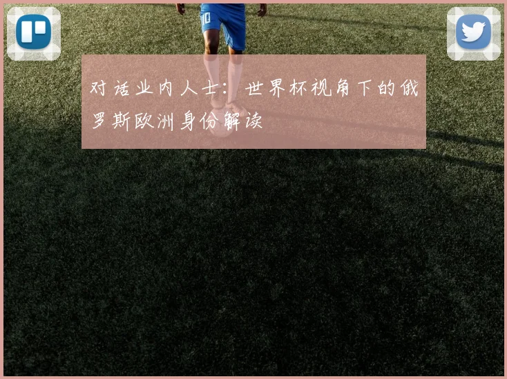 对话业内人士：世界杯视角下的俄罗斯欧洲身份解读