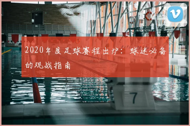 2020年度足球赛程出炉:球迷必备的观战指南