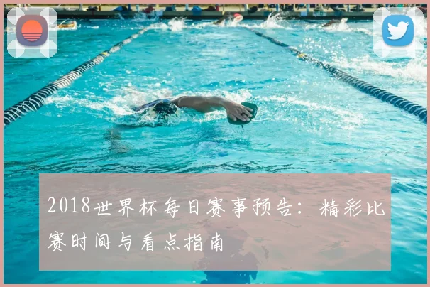 2018世界杯每日赛事预告：精彩比赛时间与看点指南