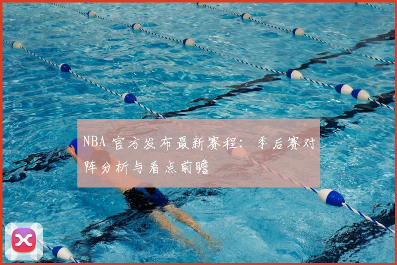 NBA 官方发布最新赛程：季后赛对阵分析与看点前瞻