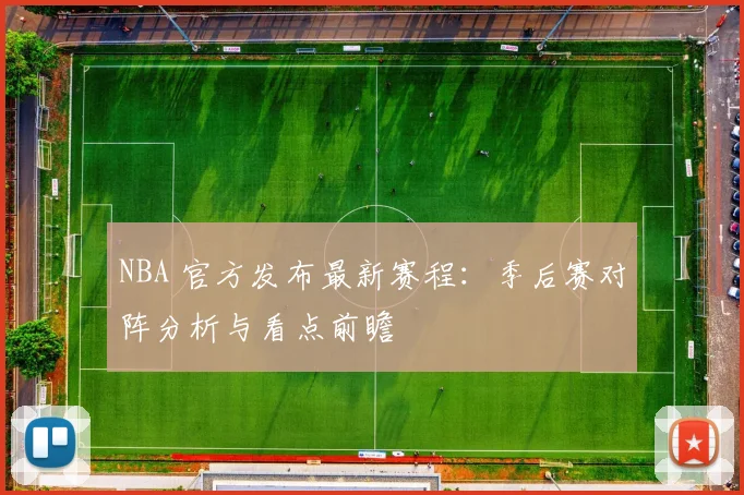 NBA 官方发布最新赛程：季后赛对阵分析与看点前瞻