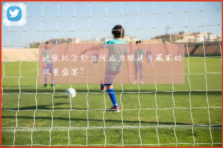 这张纪念钞为何成为球迷与藏家的双重盛宴？