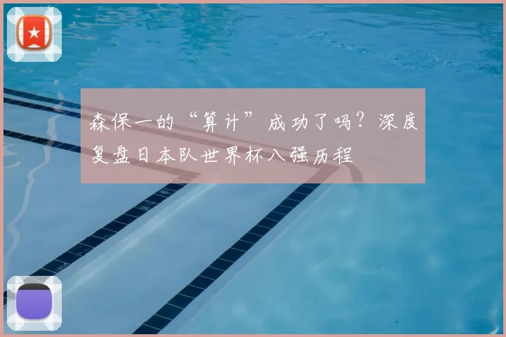 森保一的“算计”成功了吗？深度复盘日本队世界杯八强历程