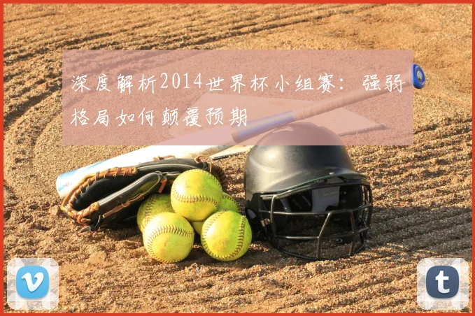 深度解析2014世界杯小组赛:强弱格局如何颠覆预期