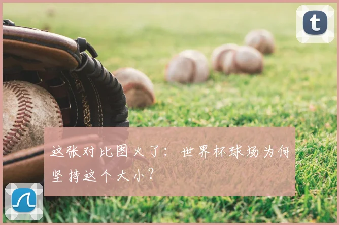 这张对比图火了：世界杯球场为何坚持这个大小？