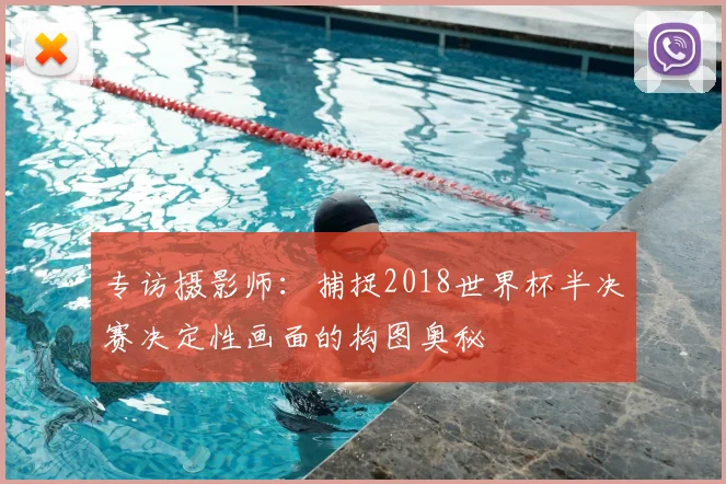 专访摄影师:捕捉2018世界杯半决赛决定性画面的构图奥秘