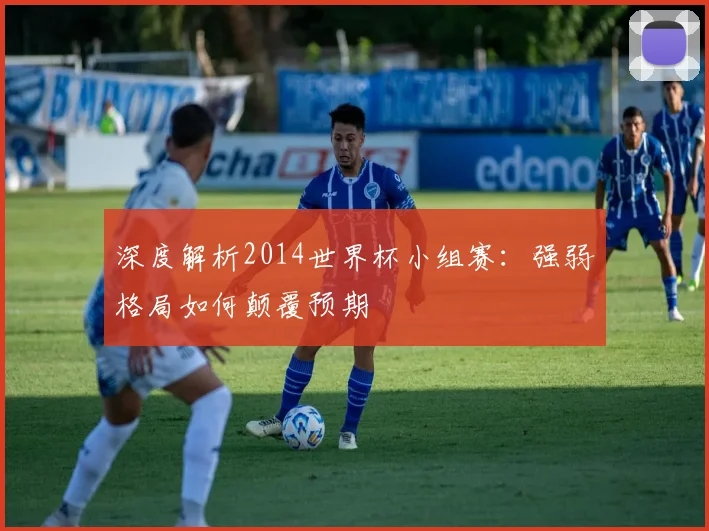 深度解析2014世界杯小组赛：强弱格局如何颠覆预期