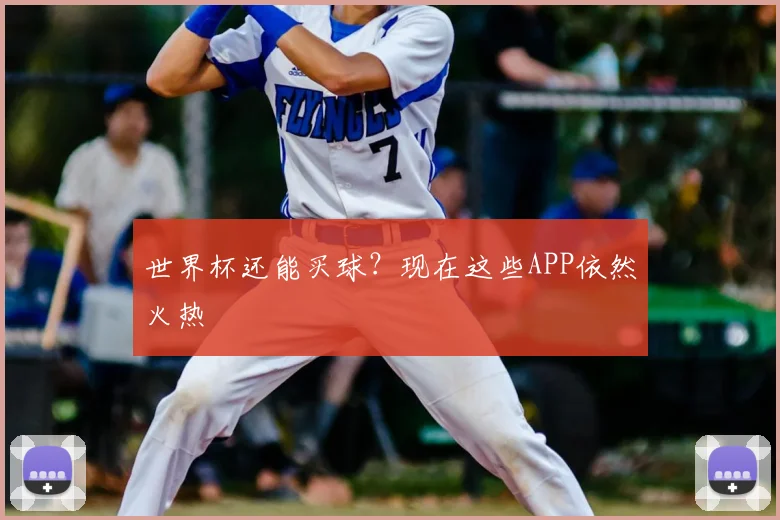 世界杯还能买球？现在这些APP依然火热