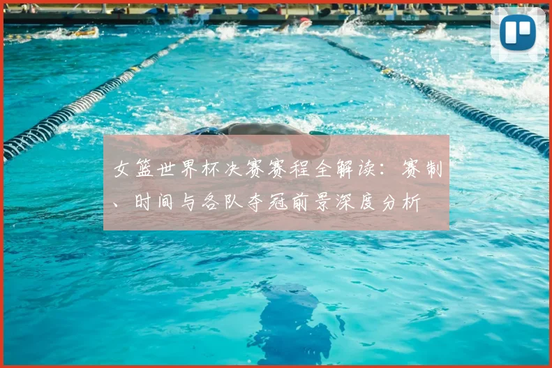 女篮世界杯决赛赛程全解读：赛制、时间与各队夺冠前景深度分析