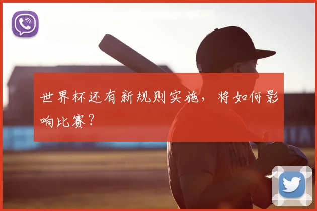 世界杯还有新规则实施,将如何影响比赛?