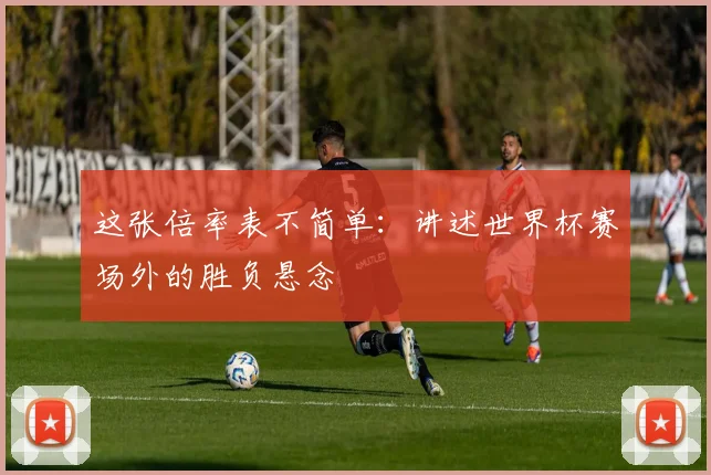 这张倍率表不简单：讲述世界杯赛场外的胜负悬念